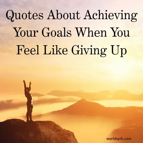 Quotes About Achieving Your Goals When You Feel Like Giving Up